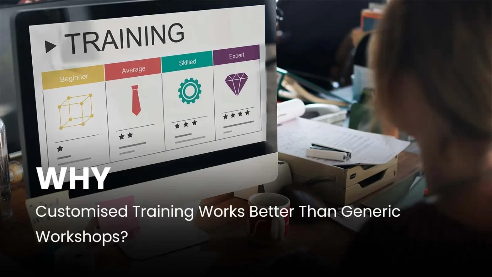 Why Customised Training Works Better Than Generic Workshops?